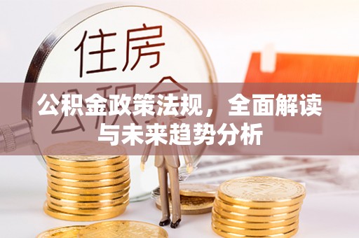 鹤峰公积金政策法规，全面解读与未来趋势分析
