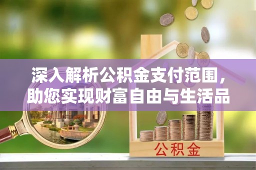 鹤峰深入解析公积金支付范围，助您实现财富自由与生活品质提升