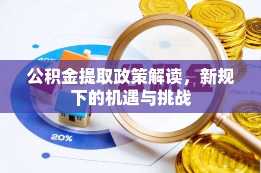 鹤峰公积金提取政策解读，新规下的机遇与挑战