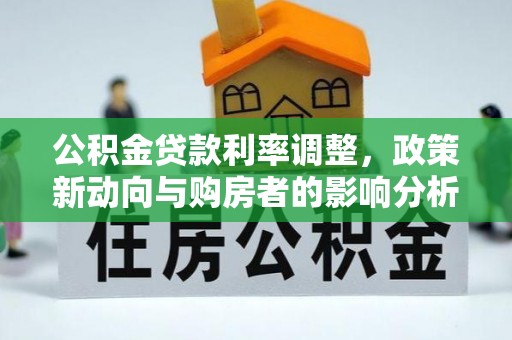鹤峰公积金贷款利率调整，政策新动向与购房者的影响分析