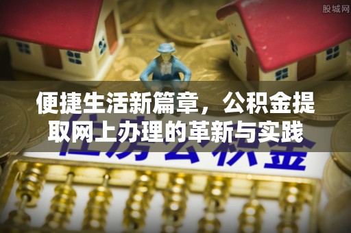 鹤峰便捷生活新篇章，公积金提取网上办理的革新与实践