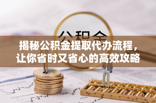 鹤峰揭秘公积金提取代办流程，让你省时又省心的高效攻略