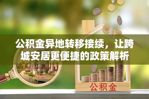 鹤峰公积金异地转移接续，让跨城安居更便捷的政策解析