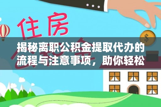 鹤峰揭秘离职公积金提取代办的流程与注意事项，助你轻松拿回属于你的钱！