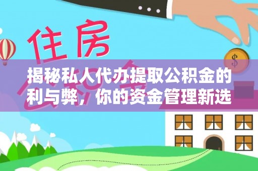 鹤峰揭秘私人代办提取公积金的利与弊，你的资金管理新选择