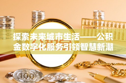 鹤峰探索未来城市生活——公积金数字化服务引领智慧新潮流