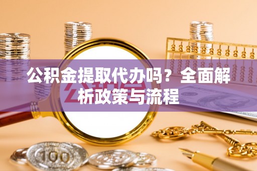 鹤峰公积金提取代办吗？全面解析政策与流程
