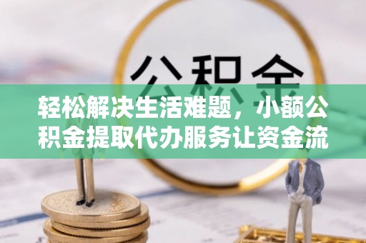 鹤峰轻松解决生活难题，小额公积金提取代办服务让资金流动更便捷