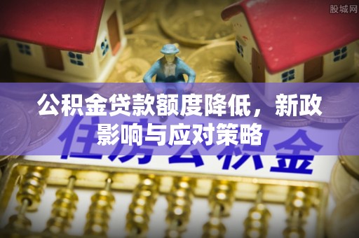 鹤峰公积金贷款额度降低，新政影响与应对策略