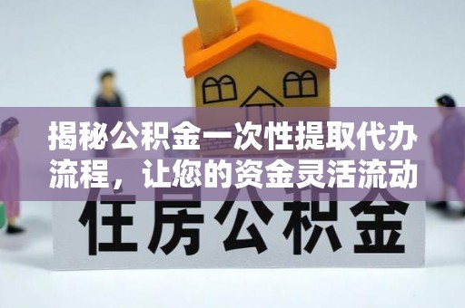 鹤峰揭秘公积金一次性提取代办流程，让您的资金灵活流动