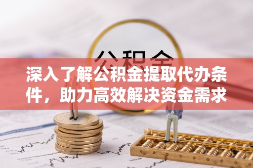 鹤峰深入了解公积金提取代办条件，助力高效解决资金需求