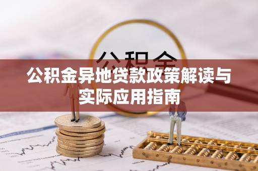 鹤峰公积金异地贷款政策解读与实际应用指南