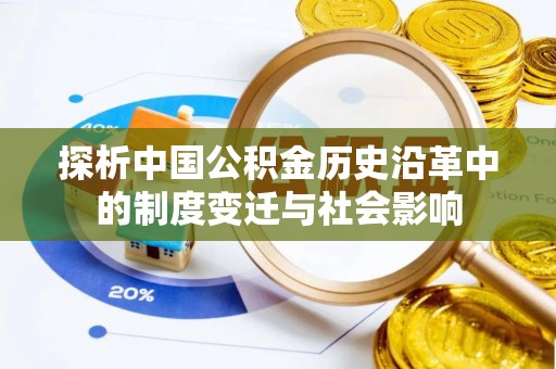 鹤峰探析中国公积金历史沿革中的制度变迁与社会影响