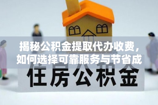 鹤峰揭秘公积金提取代办收费，如何选择可靠服务与节省成本？