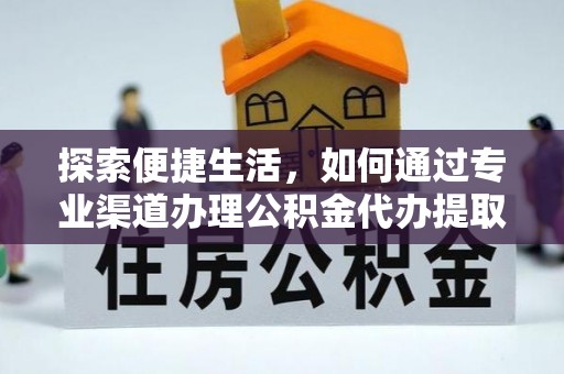 鹤峰探索便捷生活，如何通过专业渠道办理公积金代办提取业务