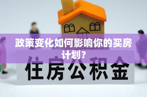 鹤峰政策变化如何影响你的买房计划？