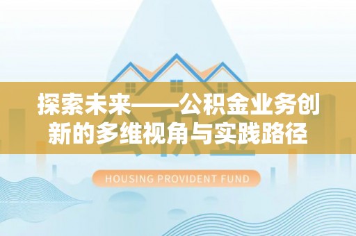 鹤峰探索未来——公积金业务创新的多维视角与实践路径