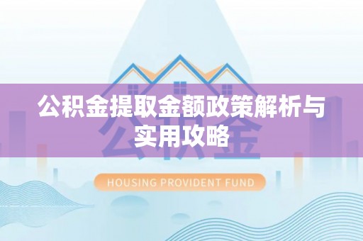 鹤峰公积金提取金额政策解析与实用攻略