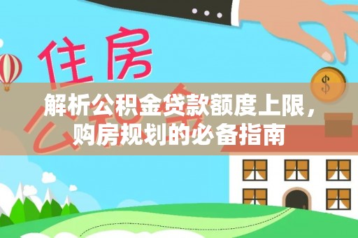 鹤峰解析公积金贷款额度上限，购房规划的必备指南