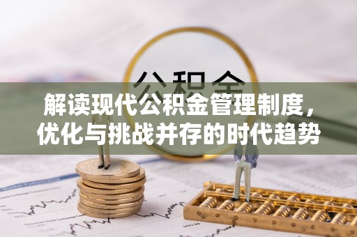 鹤峰解读现代公积金管理制度，优化与挑战并存的时代趋势