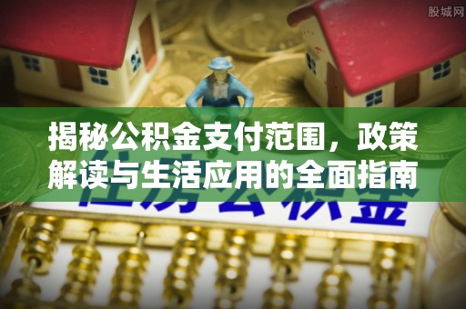 鹤峰揭秘公积金支付范围，政策解读与生活应用的全面指南