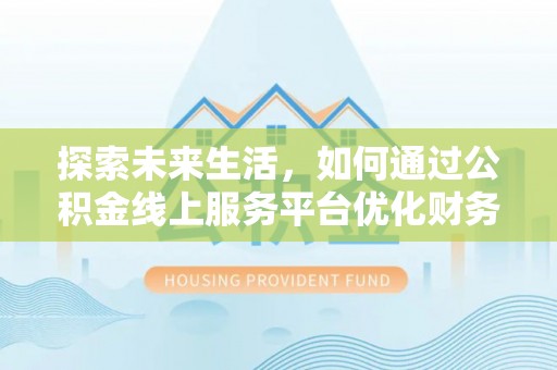 鹤峰探索未来生活，如何通过公积金线上服务平台优化财务管理