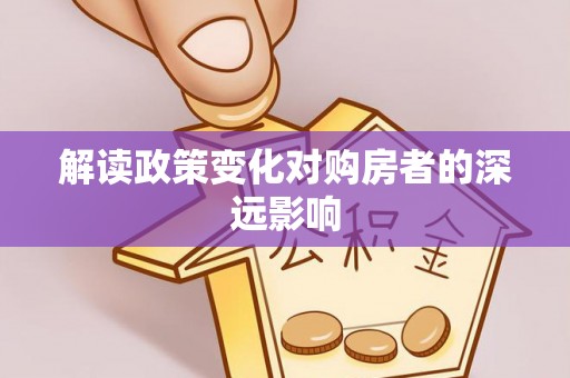 鹤峰解读政策变化对购房者的深远影响