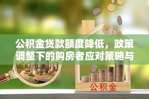鹤峰公积金贷款额度降低，政策调整下的购房者应对策略与未来趋势