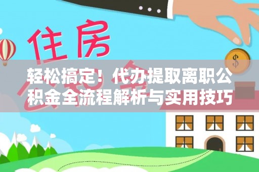 鹤峰轻松搞定！代办提取离职公积金全流程解析与实用技巧