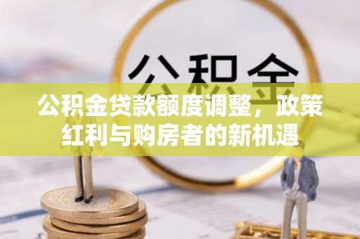 鹤峰公积金贷款额度调整，政策红利与购房者的新机遇