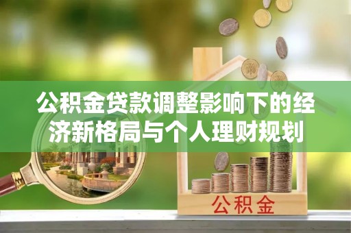 鹤峰公积金贷款调整影响下的经济新格局与个人理财规划