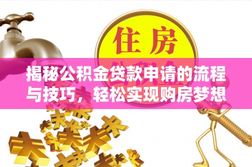 鹤峰揭秘公积金贷款申请的流程与技巧，轻松实现购房梦想