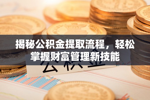 鹤峰揭秘公积金提取流程，轻松掌握财富管理新技能