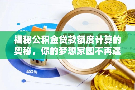 鹤峰揭秘公积金贷款额度计算的奥秘，你的梦想家园不再遥不可及