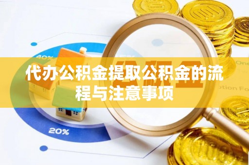 鹤峰代办公积金提取公积金的流程与注意事项