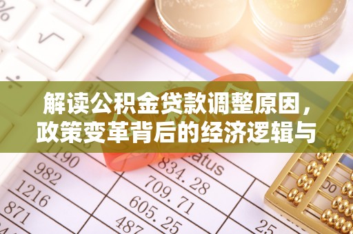 鹤峰解读公积金贷款调整原因，政策变革背后的经济逻辑与民生影响